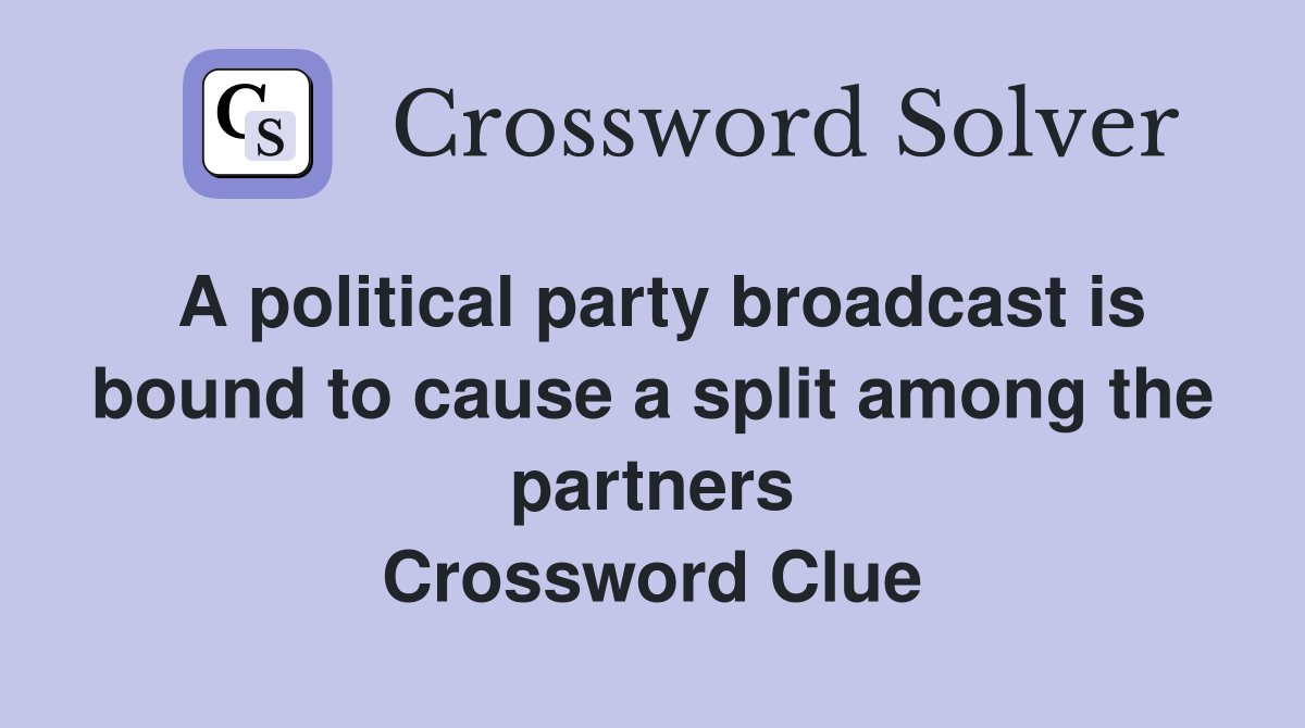 A political party broadcast is bound to cause a split among the partners Crossword Clue
