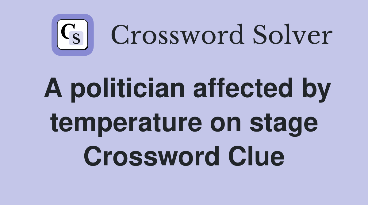 A politician affected by temperature on stage Crossword Clue