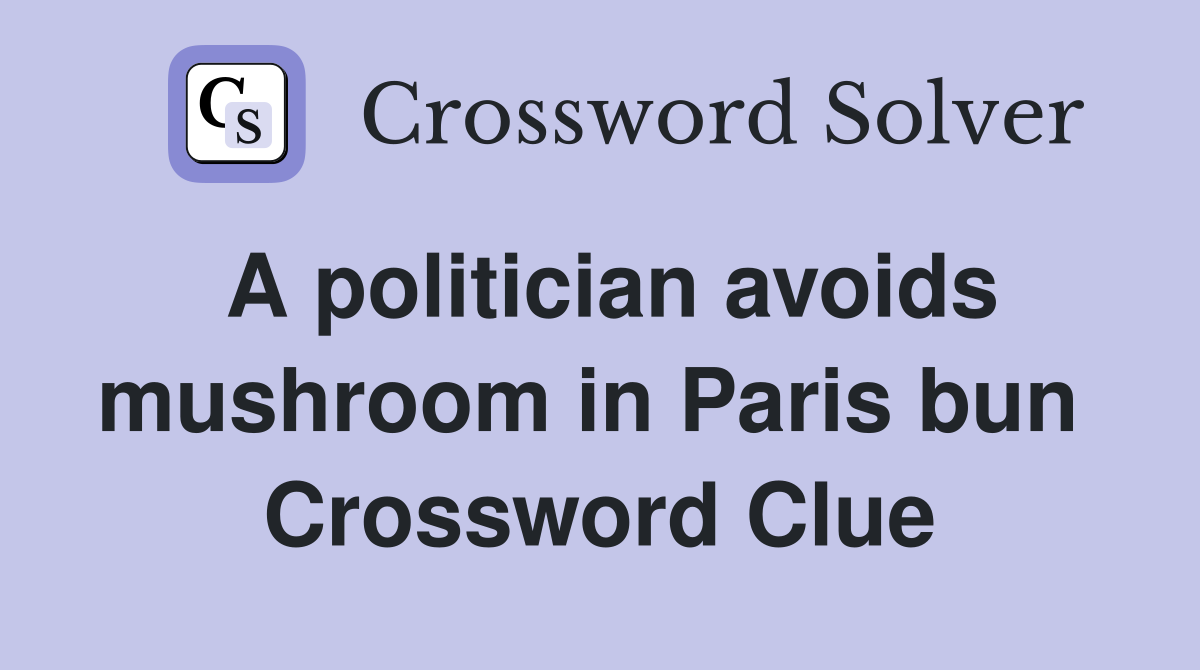 A politician avoids mushroom in Paris bun  Crossword Clue