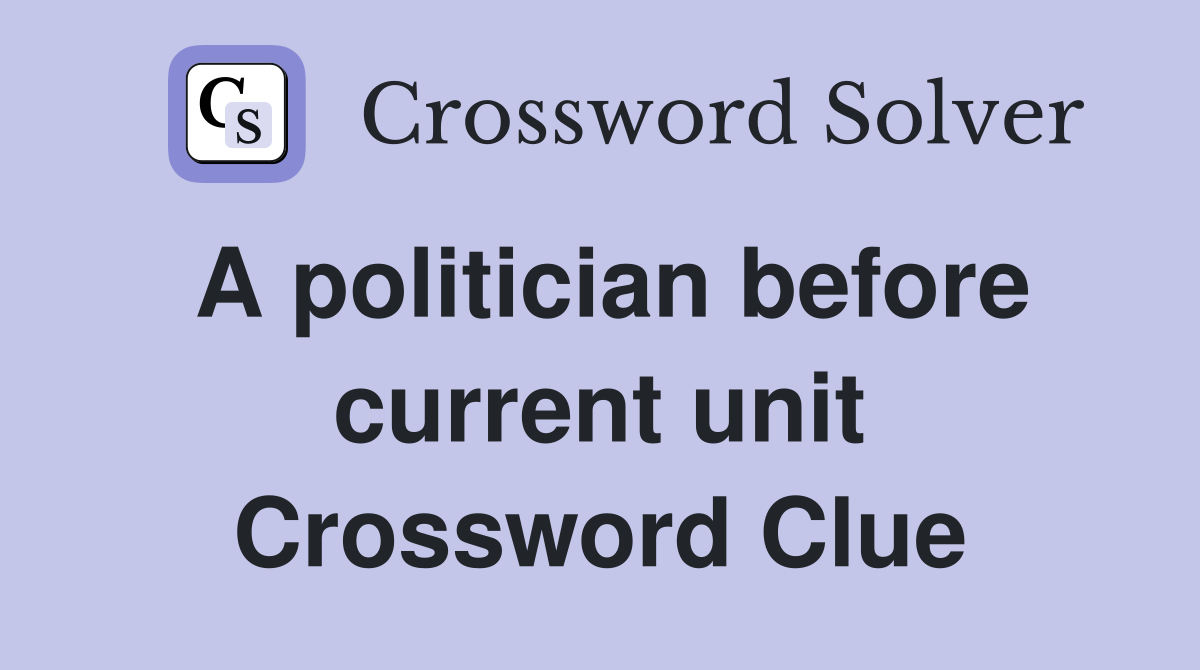 A politician before current unit Crossword Clue