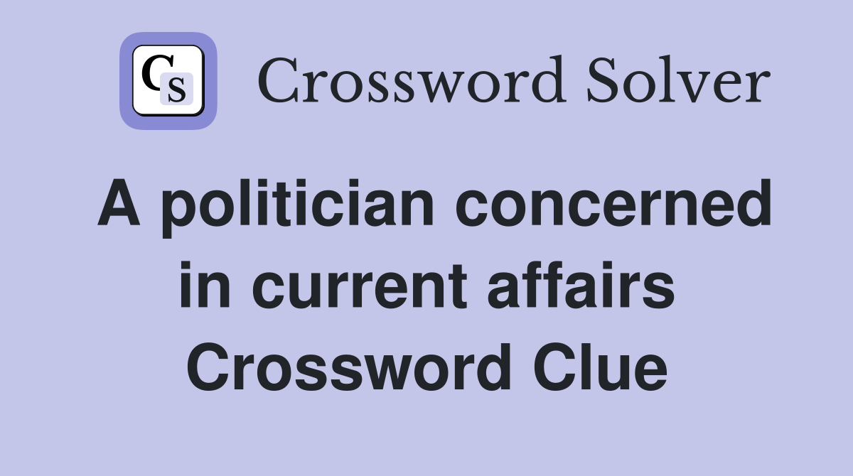 A politician concerned in current affairs Crossword Clue