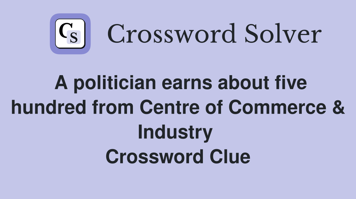 A politician earns about five hundred from Centre of Commerce & Industry  Crossword Clue