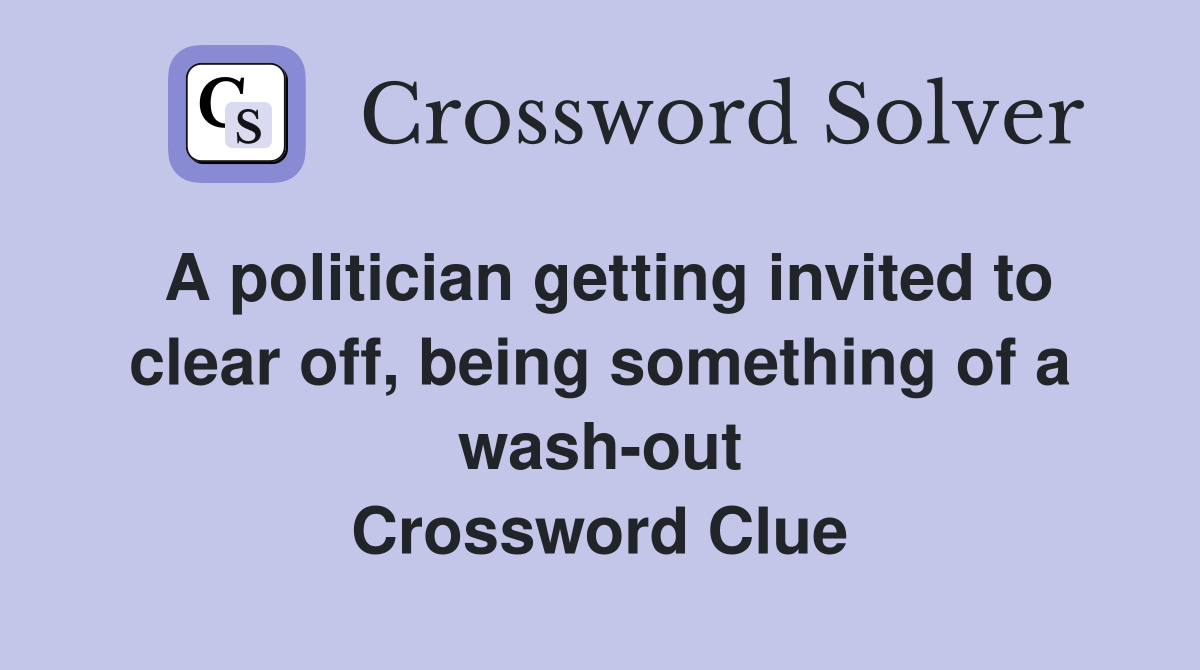 A politician getting invited to clear off, being something of a wash-out Crossword Clue