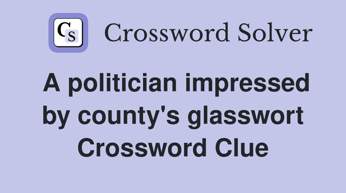 A politician impressed by county's glasswort Crossword Clue