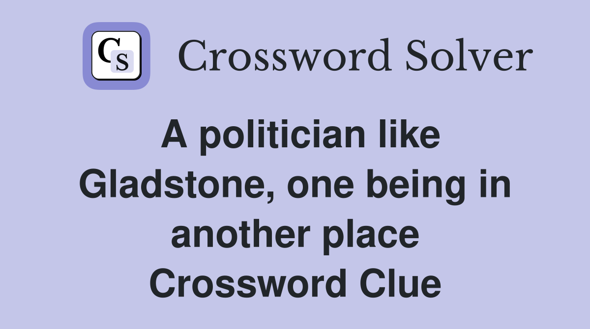 A politician like Gladstone, one being in another place Crossword Clue