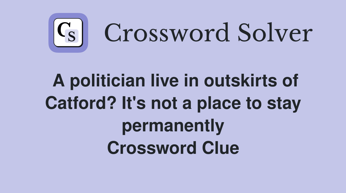 A politician live in outskirts of Catford? It's not a place to stay permanently Crossword Clue