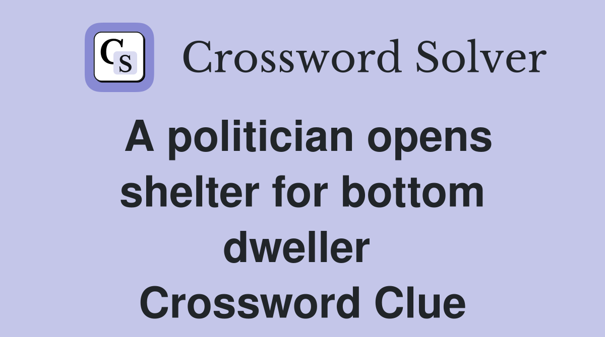 A politician opens shelter for bottom dweller  Crossword Clue