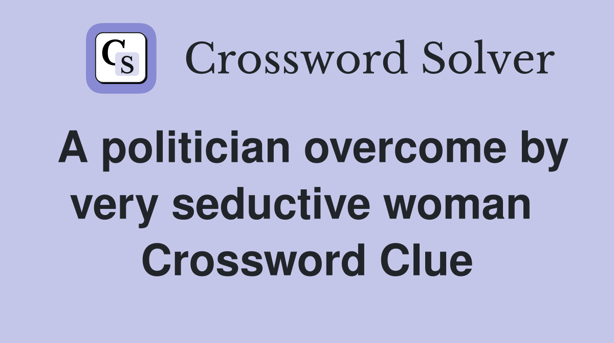 A politician overcome by very seductive woman  Crossword Clue