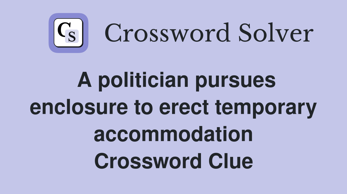 A politician pursues enclosure to erect temporary accommodation Crossword Clue