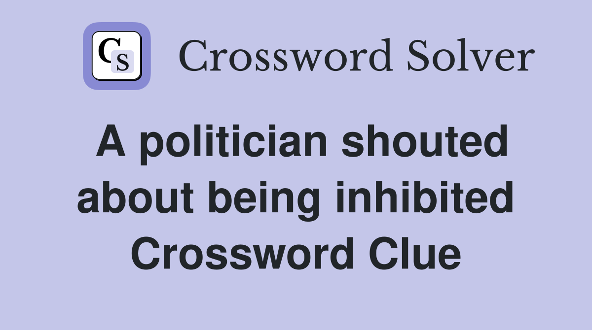 A politician shouted about being inhibited Crossword Clue