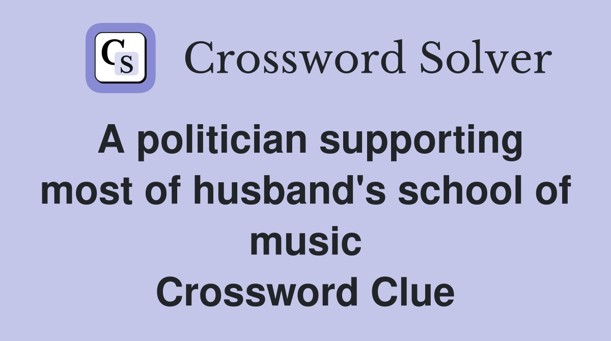 A politician supporting most of husband's school of music Crossword Clue