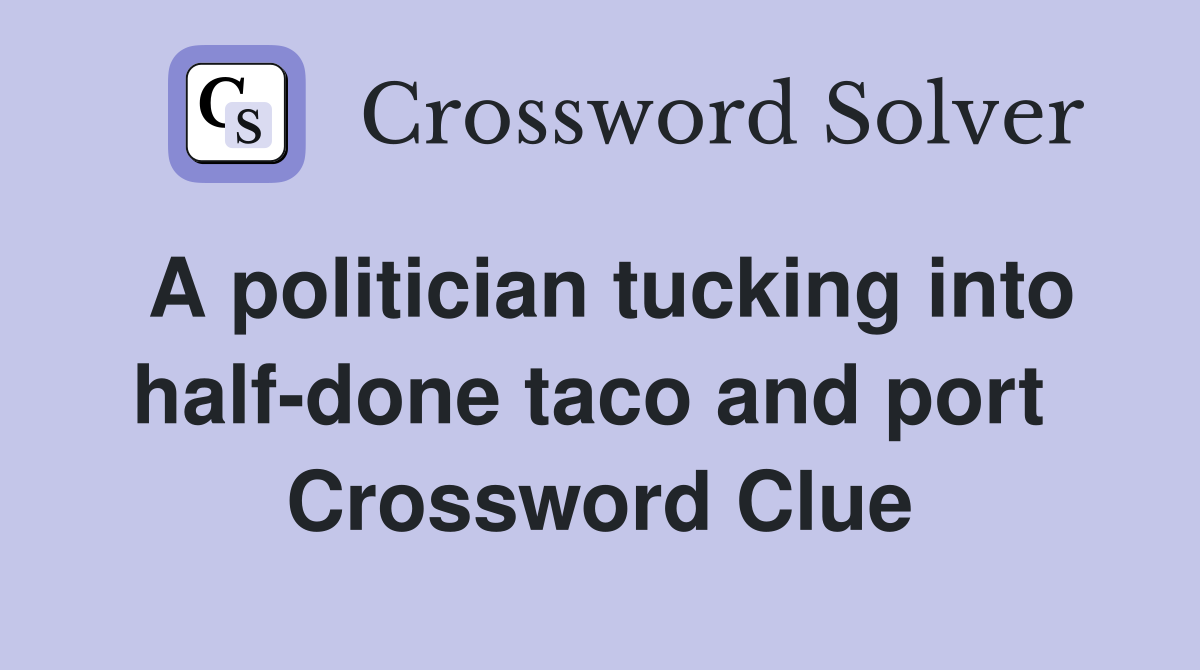 A politician tucking into half-done taco and port  Crossword Clue
