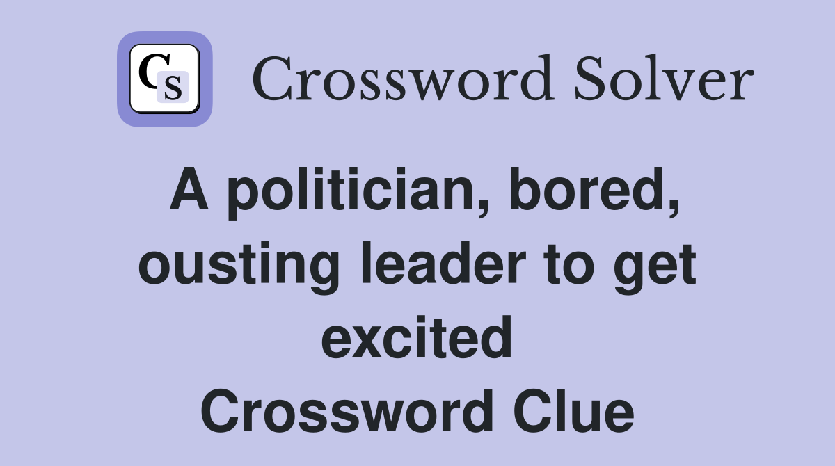 A politician, bored, ousting leader to get excited Crossword Clue
