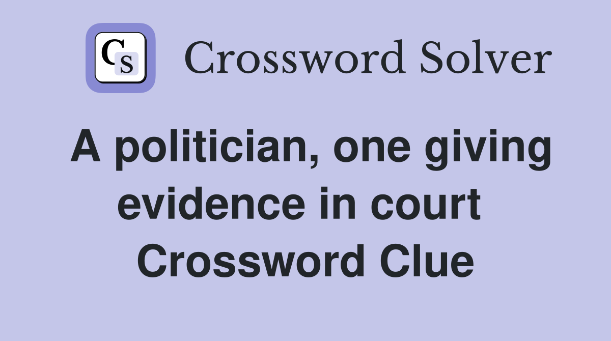 A politician, one giving evidence in court  Crossword Clue