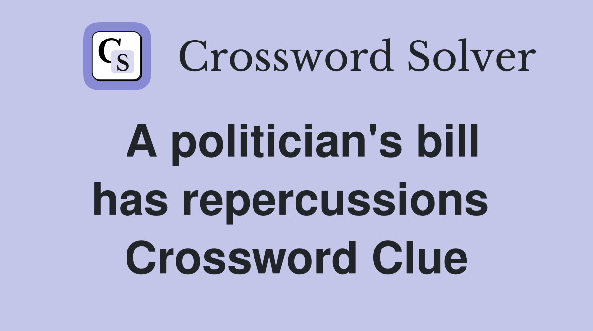 A politician's bill has repercussions  Crossword Clue