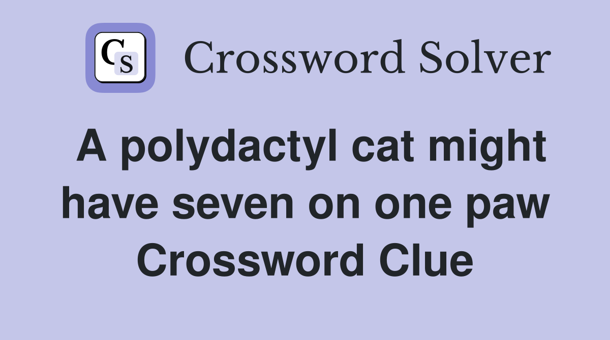 A polydactyl cat might have seven on one paw Crossword Clue