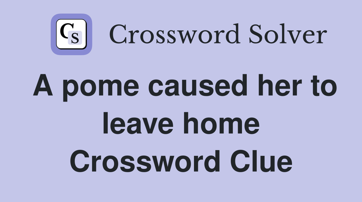 A pome caused her to leave home Crossword Clue