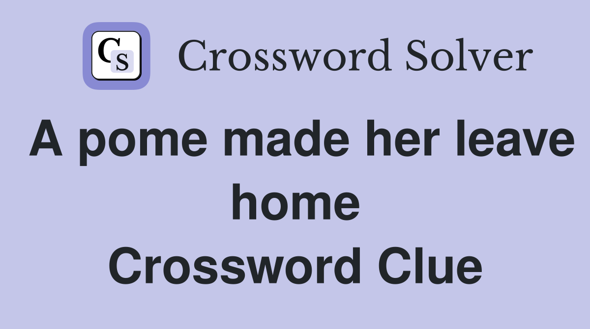 A pome made her leave home Crossword Clue