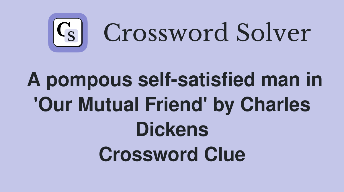 A pompous self-satisfied man in 'Our Mutual Friend' by Charles Dickens Crossword Clue