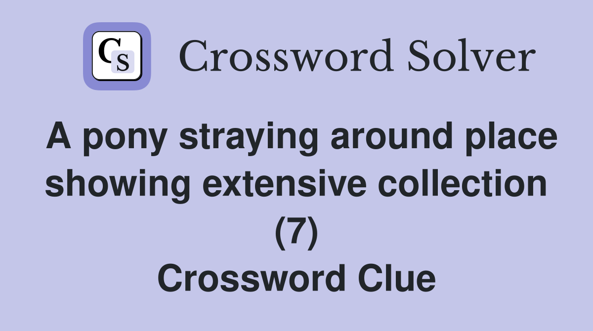 A pony straying around place showing extensive collection (7) Crossword Clue