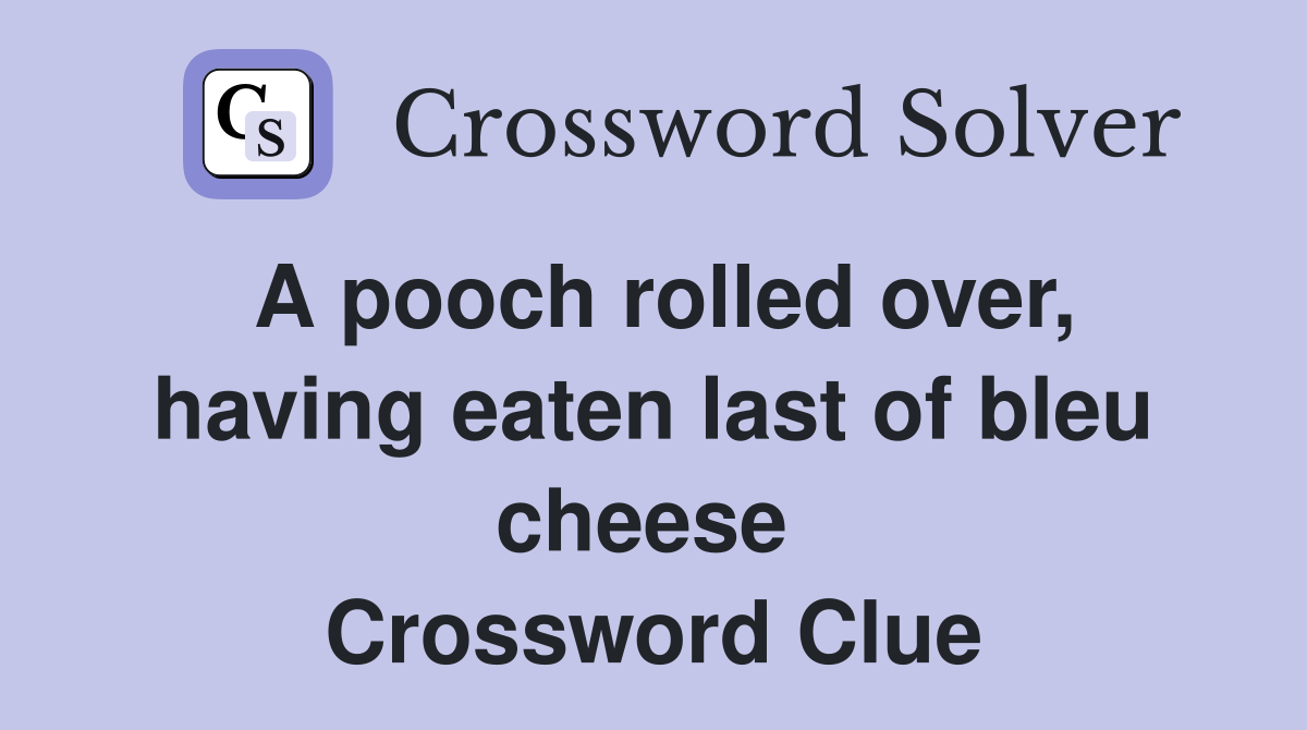 A pooch rolled over, having eaten last of bleu cheese  Crossword Clue