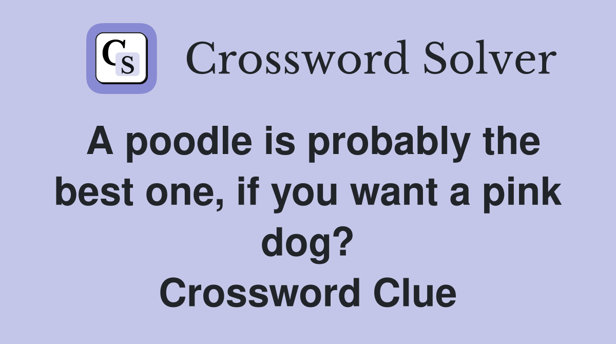 A poodle is probably the best one, if you want a pink dog? Crossword Clue