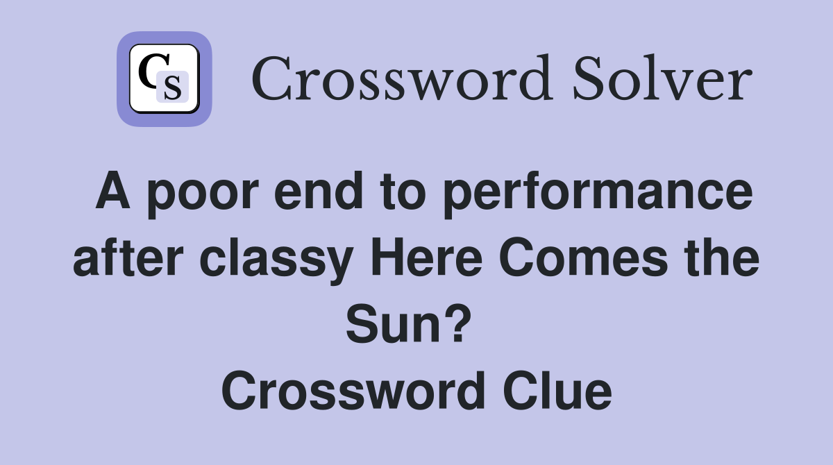 A poor end to perform­ance after classy Here Comes the Sun?  Crossword Clue