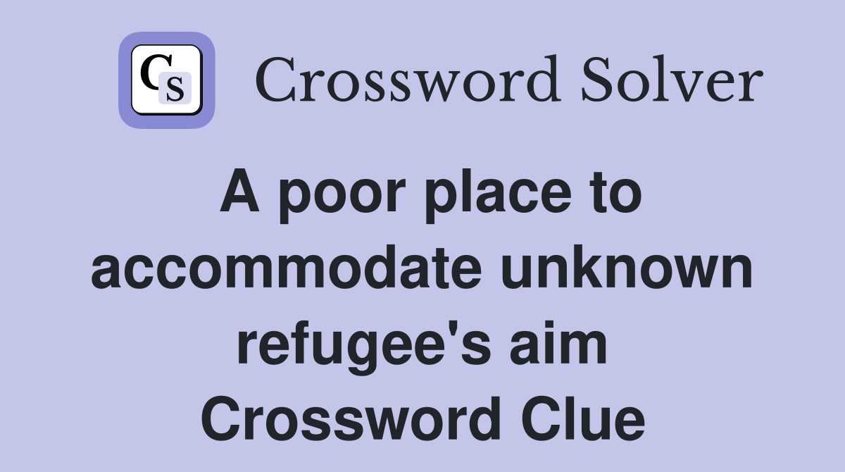 A poor place to accommodate unknown refugee's aim Crossword Clue