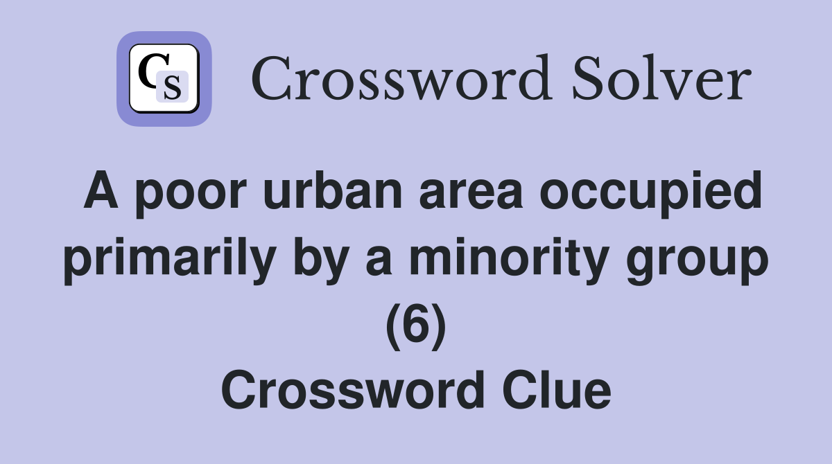 A poor urban area occupied primarily by a minority group (6) Crossword Clue