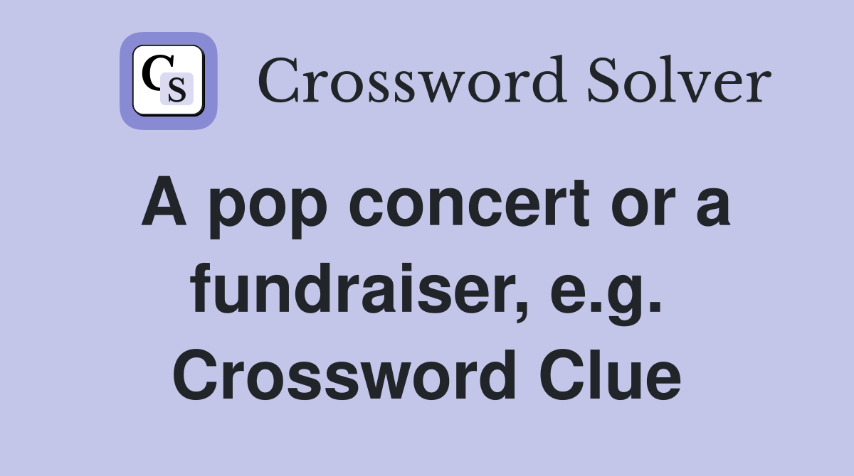 A pop concert or a fundraiser, e.g. Crossword Clue