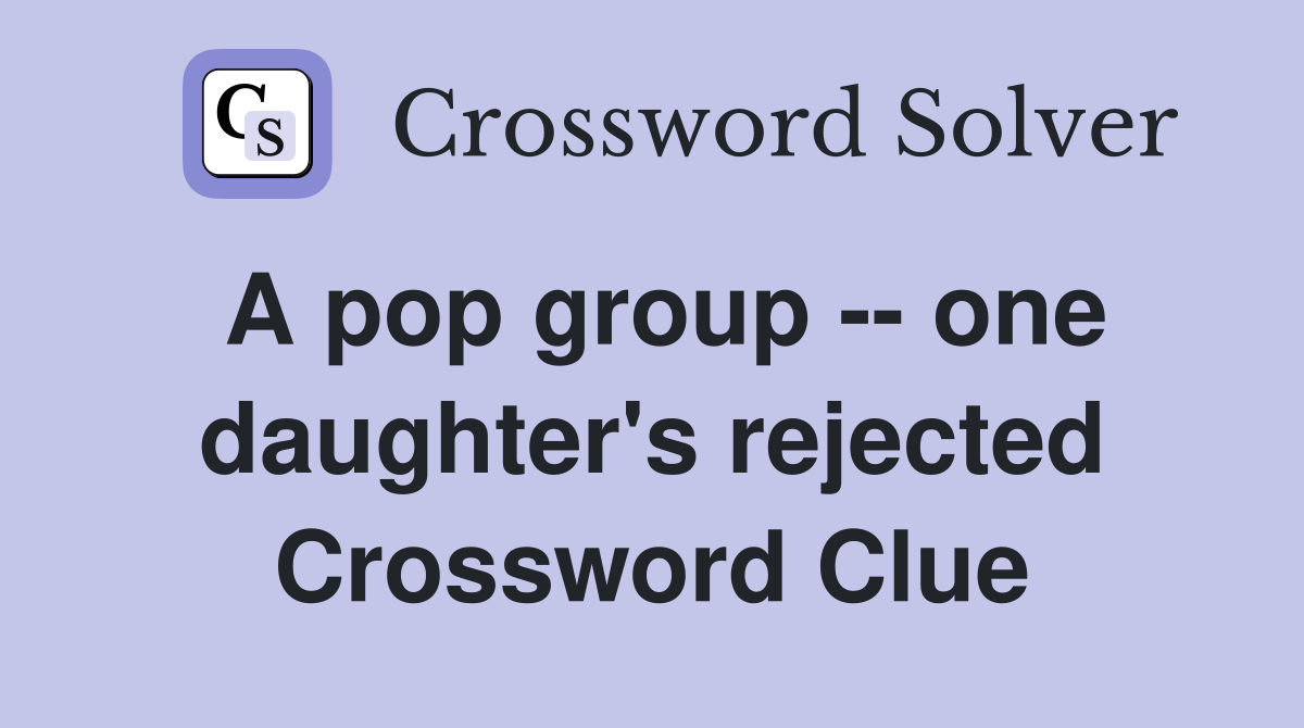 A pop group -- one daughter's rejected Crossword Clue