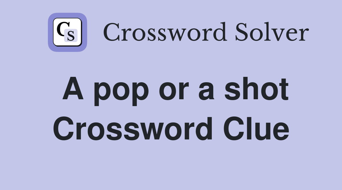 A pop or a shot Crossword Clue
