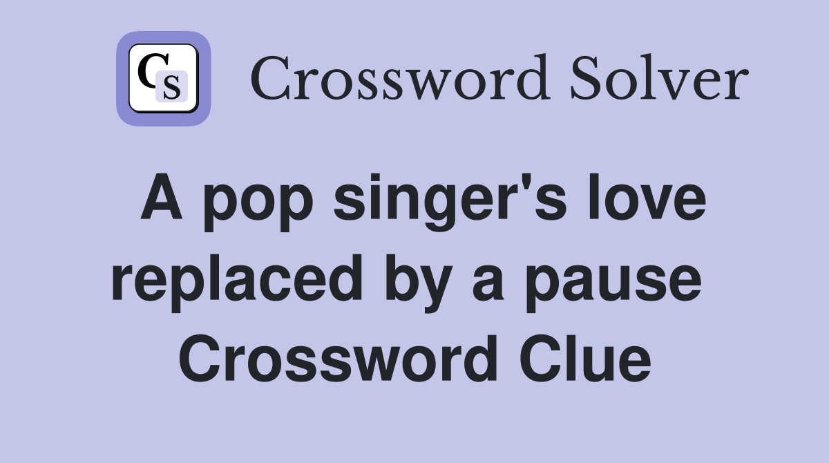 A pop singer's love replaced by a pause  Crossword Clue