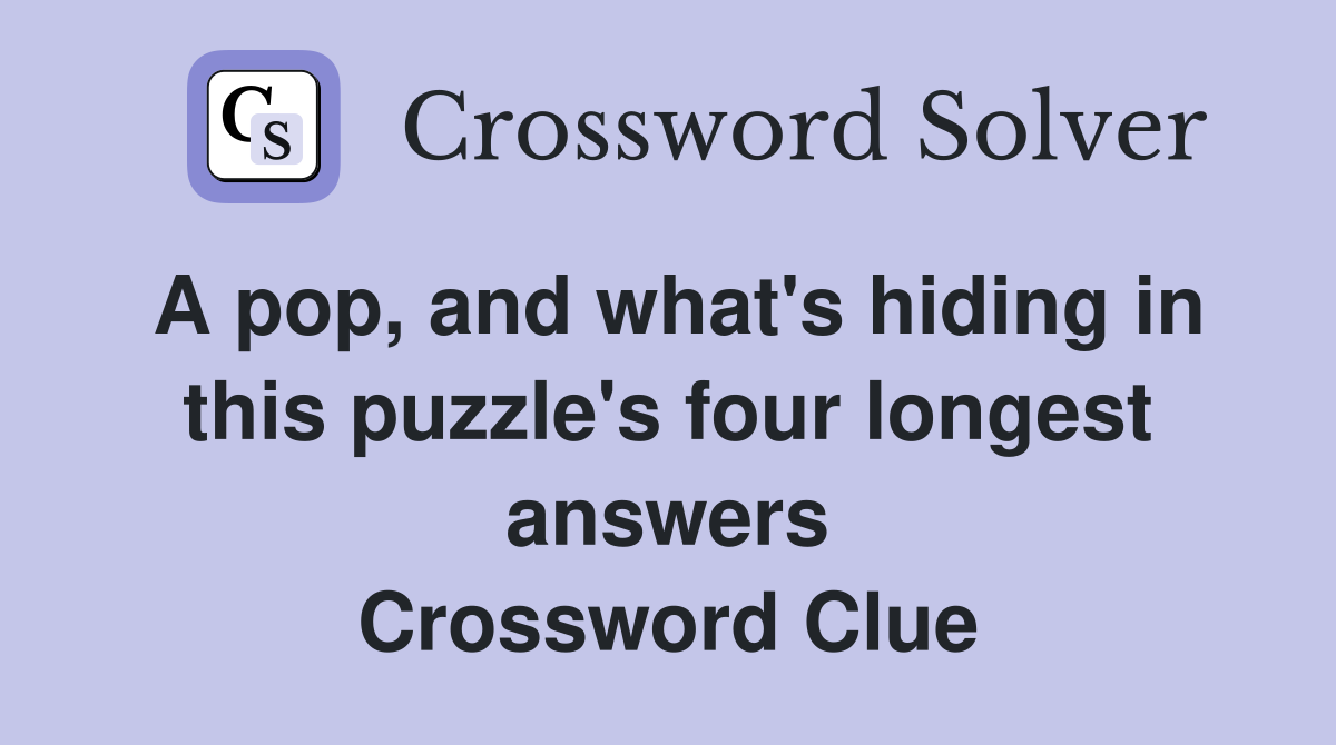 A pop, and what's hiding in this puzzle's four longest answers Crossword Clue