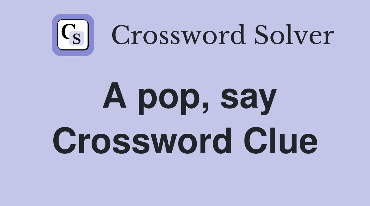 A pop, say Crossword Clue