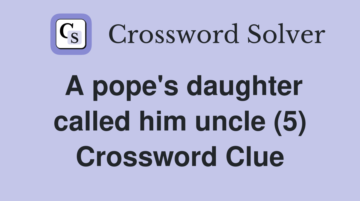 A pope's daughter called him uncle (5) Crossword Clue