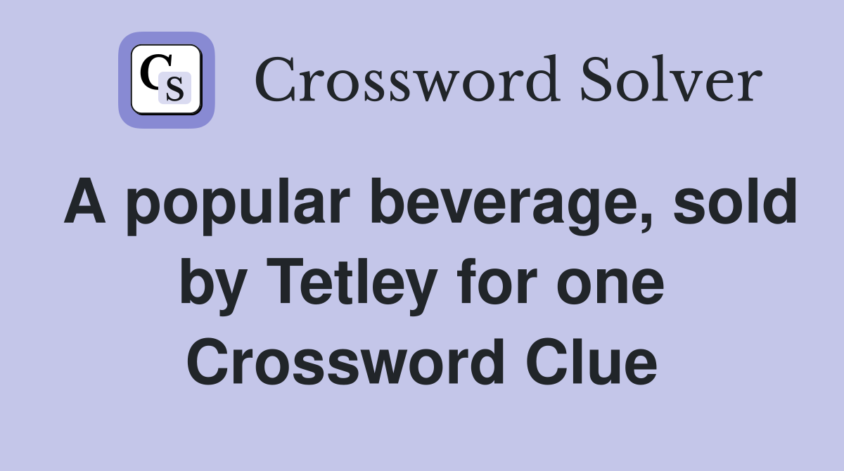 A popular beverage, sold by Tetley for one Crossword Clue