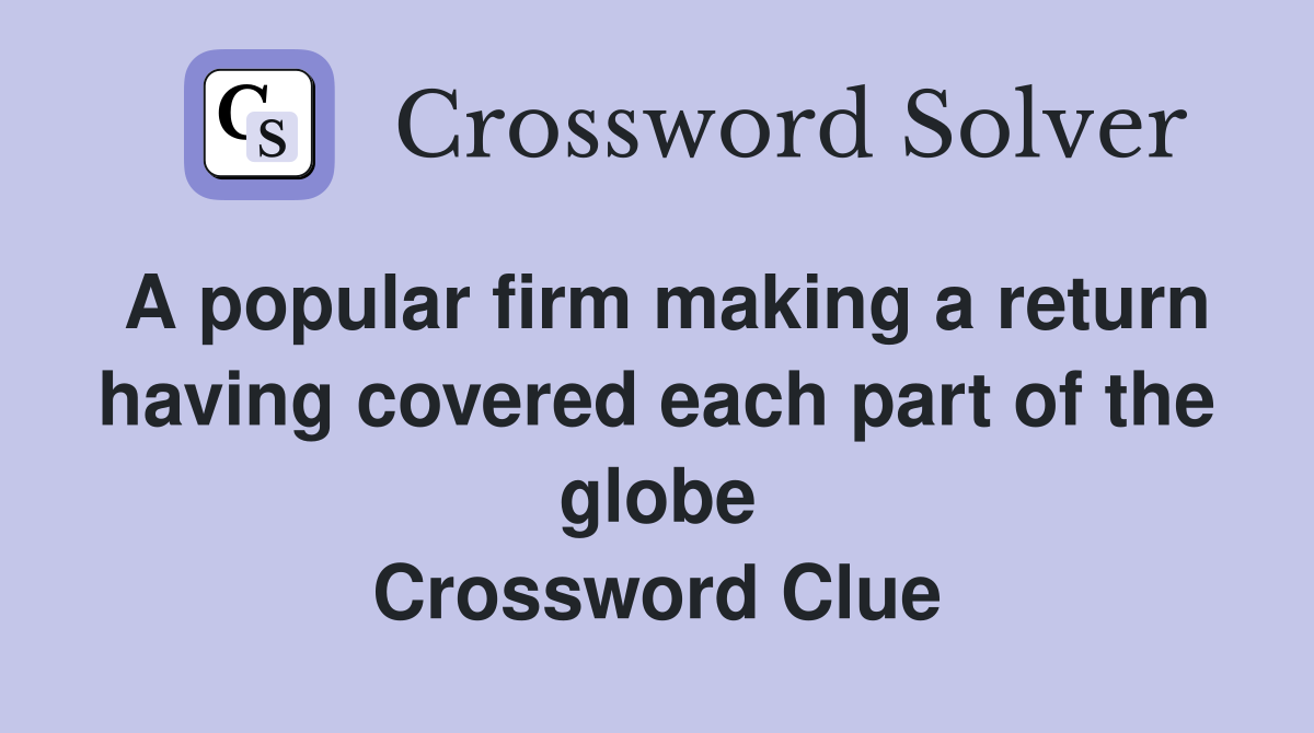 A popular firm making a return having covered each part of the globe Crossword Clue