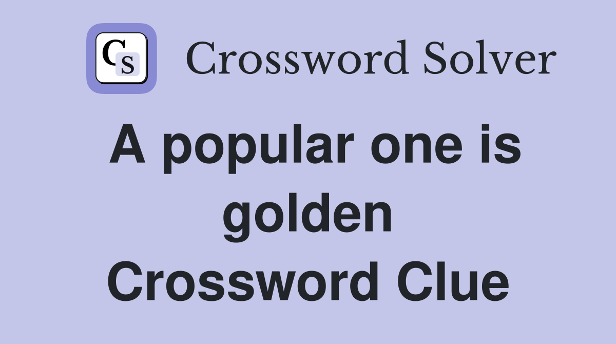 A popular one is golden Crossword Clue