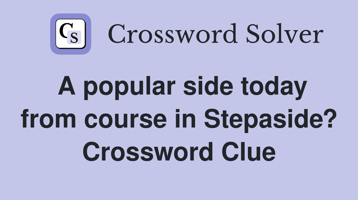 A popular side today from course in Stepaside? Crossword Clue