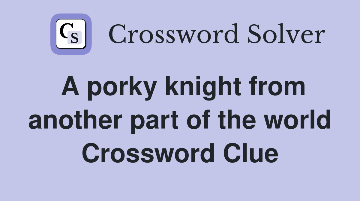 A porky knight from another part of the world Crossword Clue