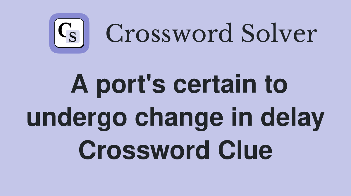A port's certain to undergo change in delay Crossword Clue