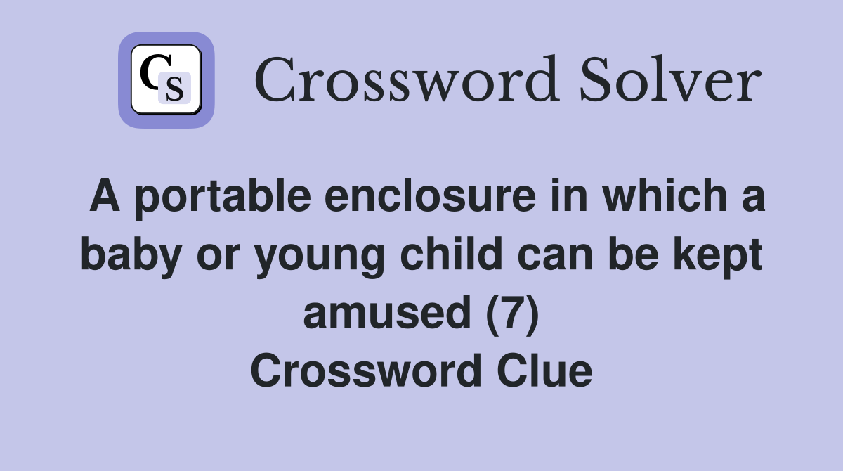 A portable enclosure in which a baby or young child can be kept amused (7) Crossword Clue