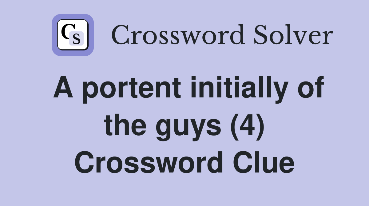 A portent initially of the guys (4) Crossword Clue