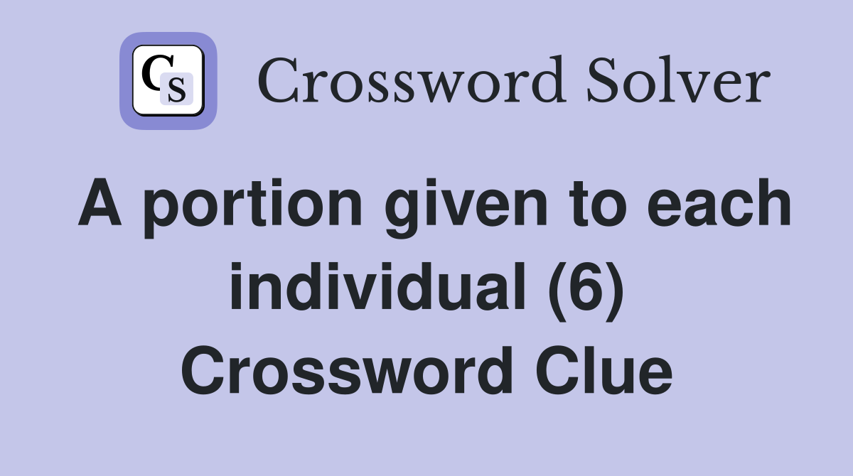 A portion given to each individual (6) Crossword Clue