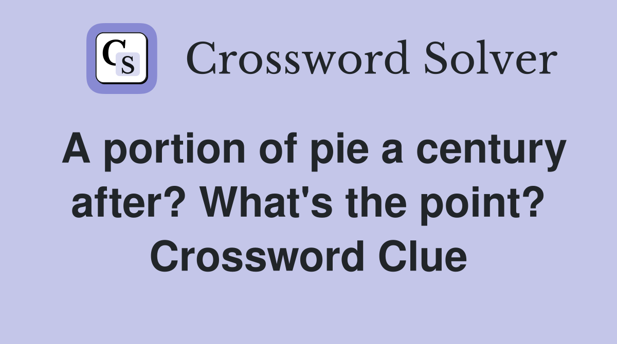 A portion of pie a century after? What's the point? Crossword Clue