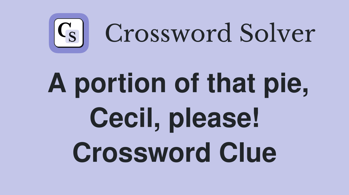 A portion of that pie, Cecil, please! Crossword Clue
