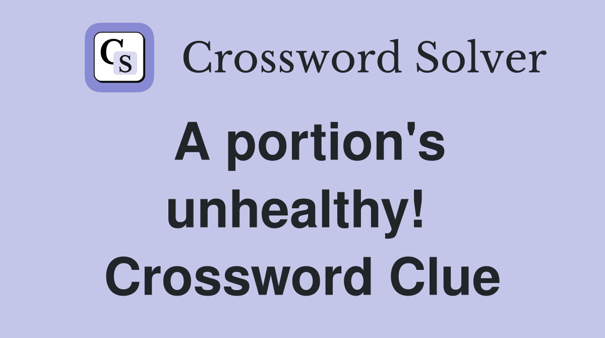 A portion's unhealthy!  Crossword Clue