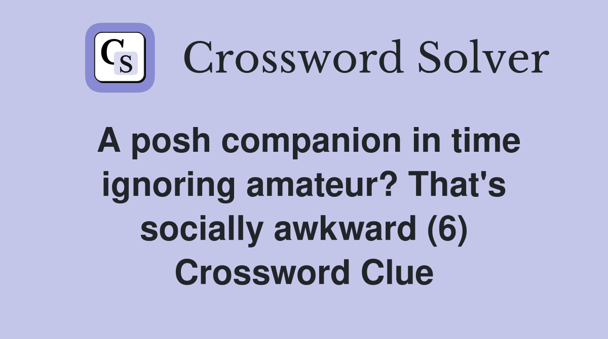A posh companion in time ignoring amateur? That's socially awkward (6) Crossword Clue
