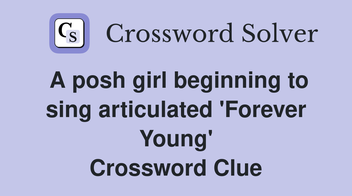 A posh girl beginning to sing articulated 'Forever Young' Crossword Clue